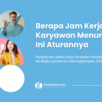Berapa Jam Kerja Karyawan Menurut UU? Ini Aturannya