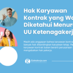Hak Karyawan Kontrak yang Wajib Diketahui Menurut UU Ketenagakerjaan